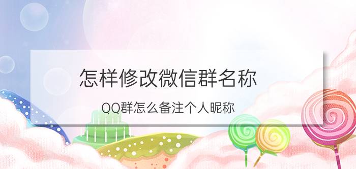 怎样修改微信群名称 QQ群怎么备注个人昵称？